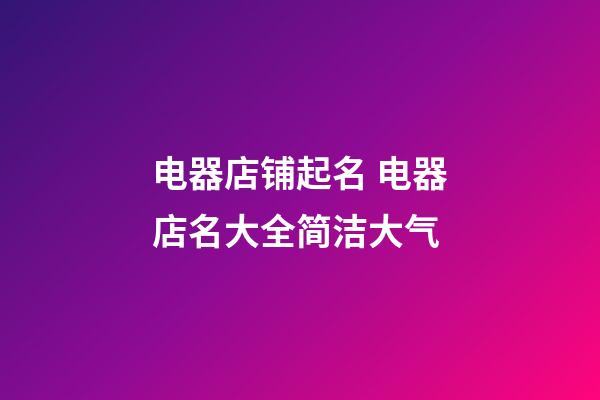 电器店铺起名 电器店名大全简洁大气